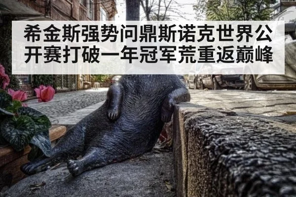 希金斯强势问鼎斯诺克世界公开赛打破一年冠军荒重返巅峰