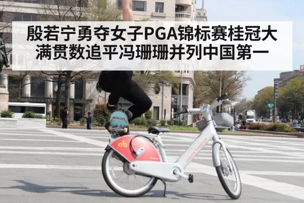 殷若宁勇夺女子PGA锦标赛桂冠大满贯数追平冯珊珊并列中国第一