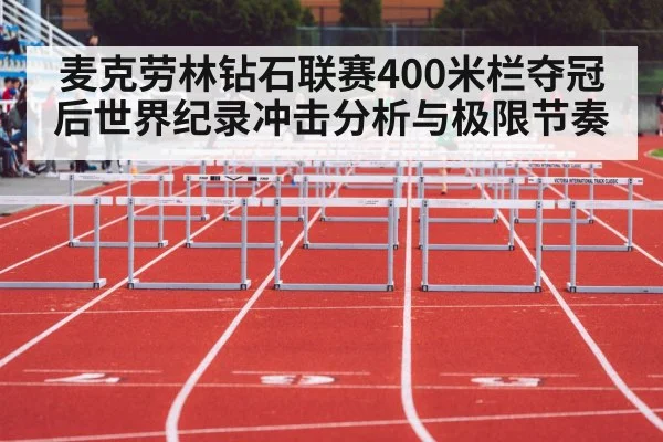 麦克劳林钻石联赛400米栏夺冠后世界纪录冲击分析与极限节奏
