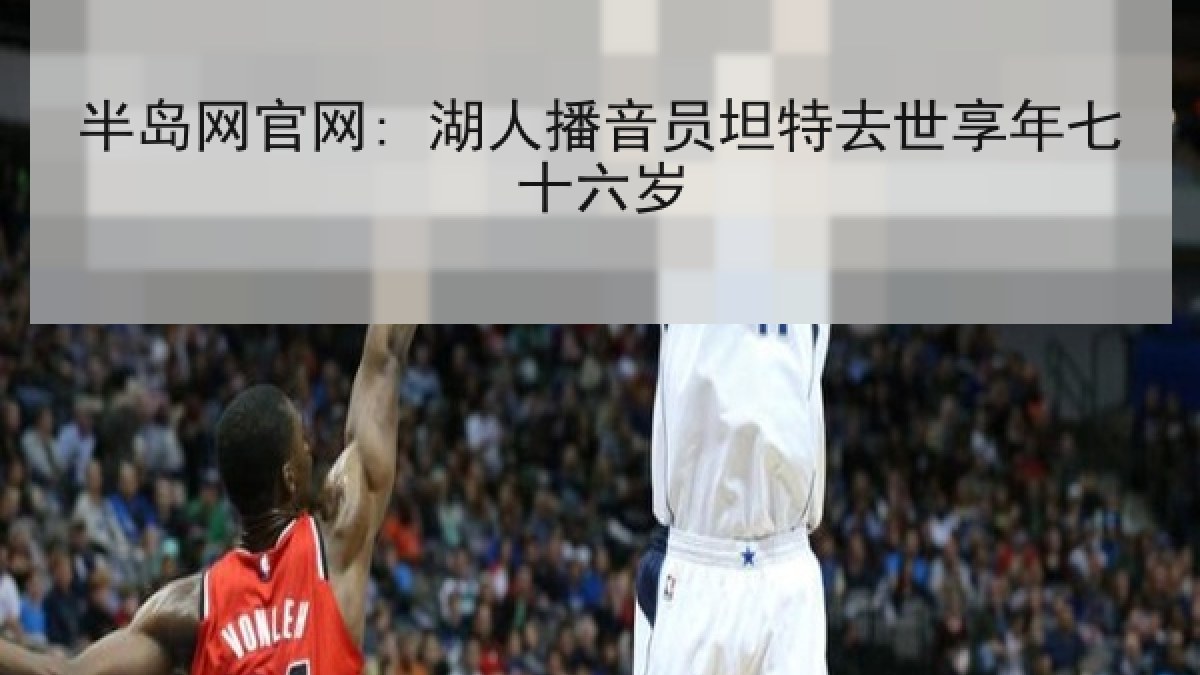 半岛网官网: 湖人播音员坦特去世享年七十六岁